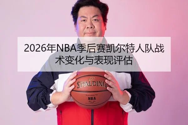 2026年NBA季后赛凯尔特人队战术变化与表现评估