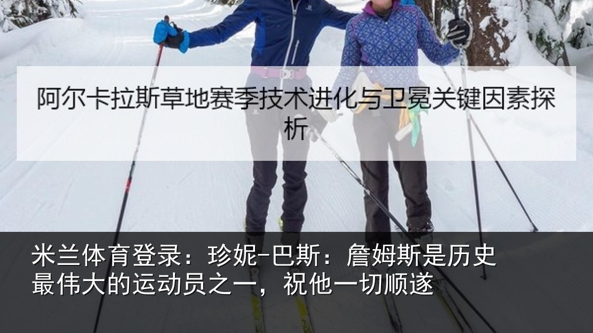 米兰体育登录：珍妮-巴斯：詹姆斯是历史最伟大的运动员之一，祝他一切顺遂
