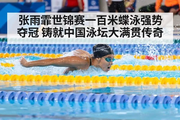 张雨霏世锦赛一百米蝶泳强势夺冠 铸就中国泳坛大满贯传奇